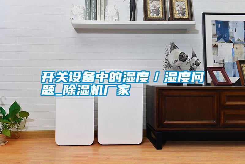開關(guān)設(shè)備中的濕度/濕度問(wèn)題_除濕機(jī)廠家