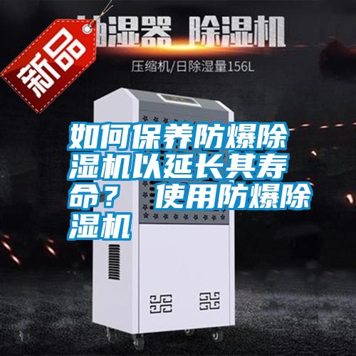 如何保養(yǎng)防爆除濕機以延長其壽命？ 使用防爆除濕機