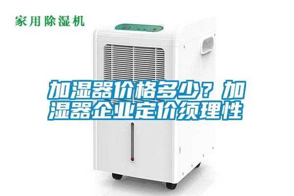 加濕器價格多少？加濕器企業(yè)定價須理性