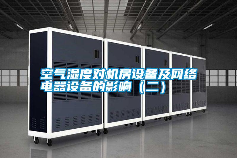 空氣濕度對機(jī)房設(shè)備及網(wǎng)絡(luò)電器設(shè)備的影響(二)