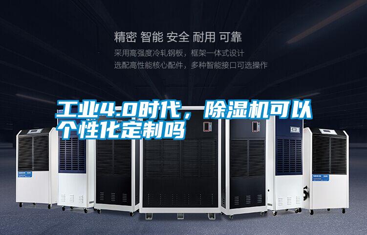 工業(yè)4.0時(shí)代，除濕機(jī)可以個(gè)性化定制嗎