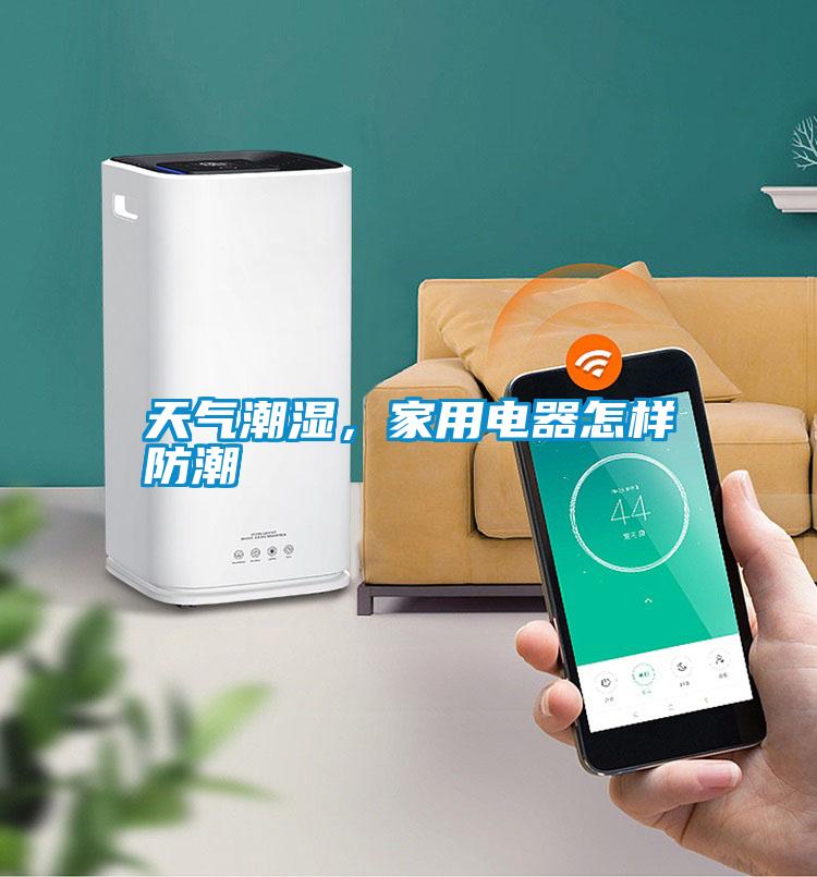 天氣潮濕，家用電器怎樣防潮