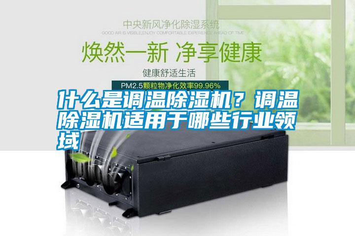 什么是調(diào)溫除濕機(jī)？調(diào)溫除濕機(jī)適用于哪些行業(yè)領(lǐng)域