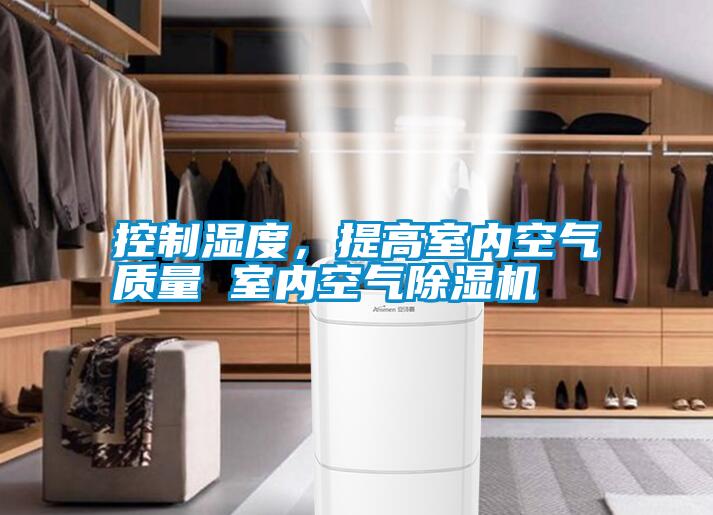 控制濕度，提高室內(nèi)空氣質(zhì)量 室內(nèi)空氣除濕機(jī)