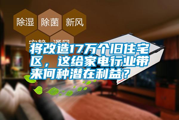 將改造17萬個(gè)舊住宅區(qū)，這給家電行業(yè)帶來何種潛在利益？
