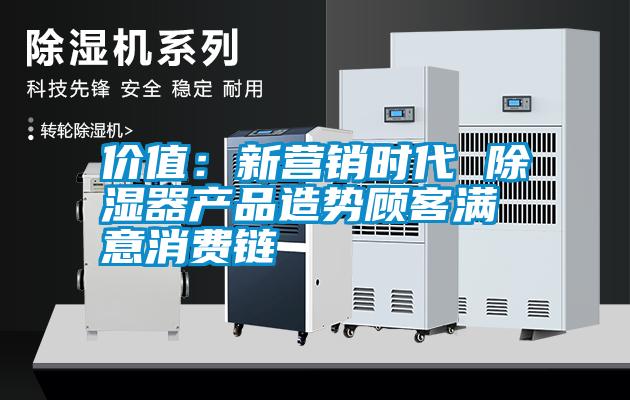 價值:新營銷時代 除濕器產(chǎn)品造勢顧客滿意消費鏈