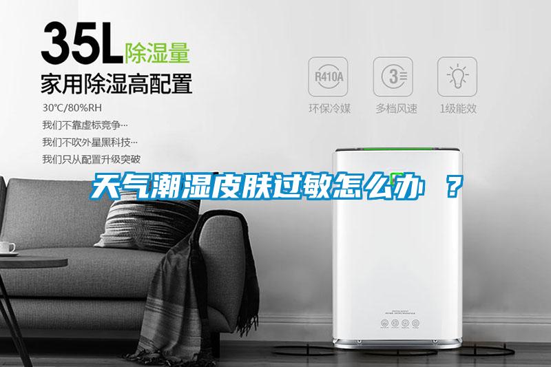 天氣潮濕皮膚過敏怎么辦 ?