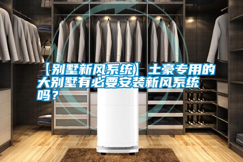 【別墅新風系統(tǒng)】土豪專用的大別墅有必要安裝新風系統(tǒng)嗎?