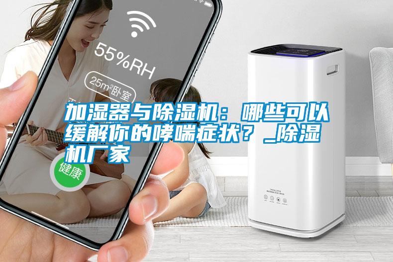 加濕器與除濕機(jī):哪些可以緩解你的哮喘癥狀?_除濕機(jī)廠家