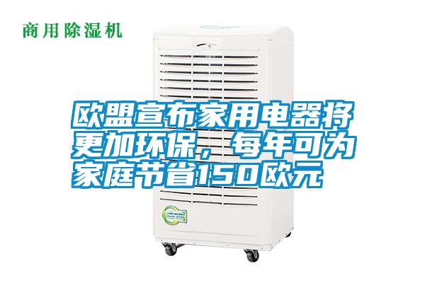 歐盟宣布家用電器將更加環(huán)保，每年可為家庭節(jié)省150歐元