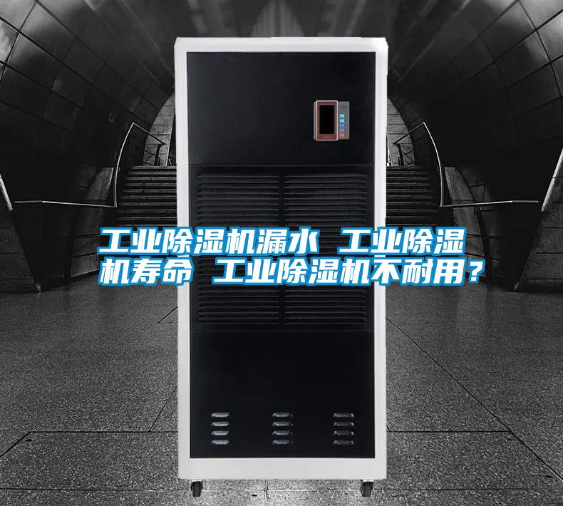工業(yè)除濕機漏水 工業(yè)除濕機壽命 工業(yè)除濕機不耐用?