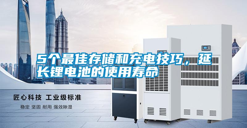 5個(gè)最佳存儲(chǔ)和充電技巧，延長(zhǎng)鋰電池的使用壽命