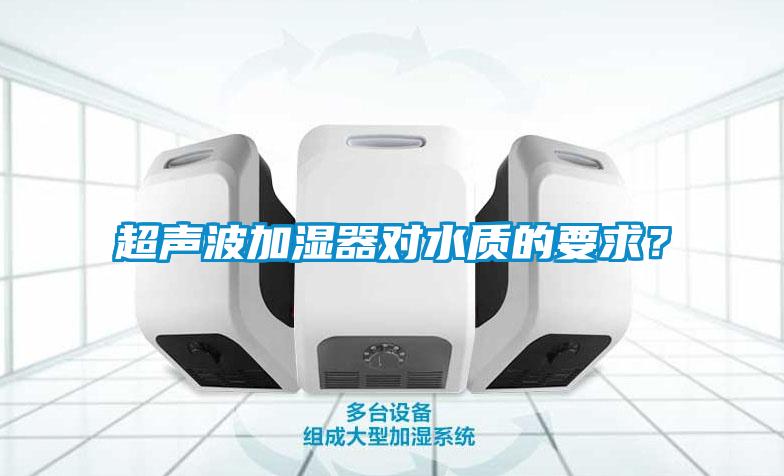 超聲波加濕器對水質(zhì)的要求?