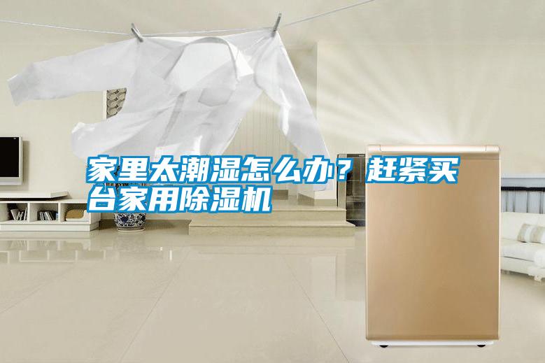 家里太潮濕怎么辦？趕緊買臺(tái)家用除濕機(jī)