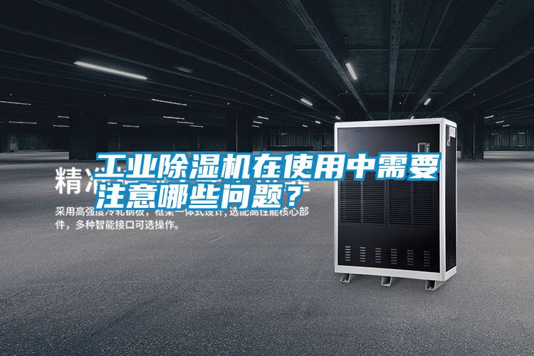 工業(yè)除濕機在使用中需要注意哪些問題？
