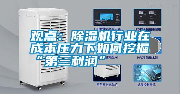 觀點:除濕機行業(yè)在成本壓力下如何挖掘“第三利潤”