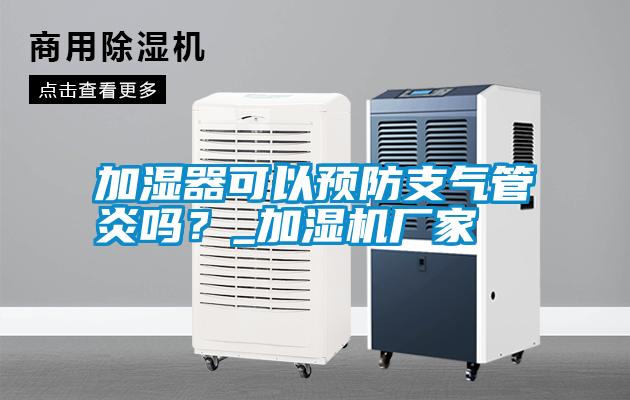 加濕器可以預(yù)防支氣管炎嗎?_加濕機廠家