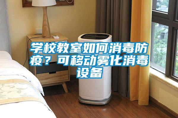 學(xué)校教室如何消毒防疫?可移動(dòng)霧化消毒設(shè)備