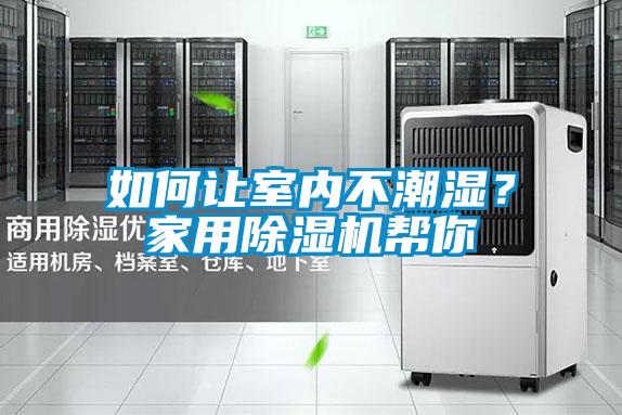 如何讓室內(nèi)不潮濕？家用除濕機幫你
