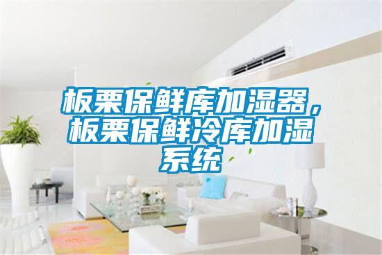 板栗保鮮庫(kù)加濕器，板栗保鮮冷庫(kù)加濕系統(tǒng)