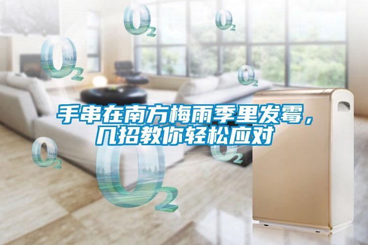 手串在南方梅雨季里發(fā)霉，幾招教你輕松應(yīng)對(duì)