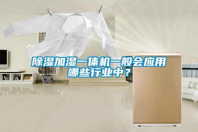 除濕加濕一體機(jī)一般會(huì)應(yīng)用哪些行業(yè)中？