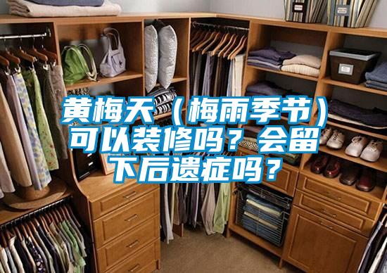 黃梅天（梅雨季節(jié)）可以裝修嗎？會留下后遺癥嗎？