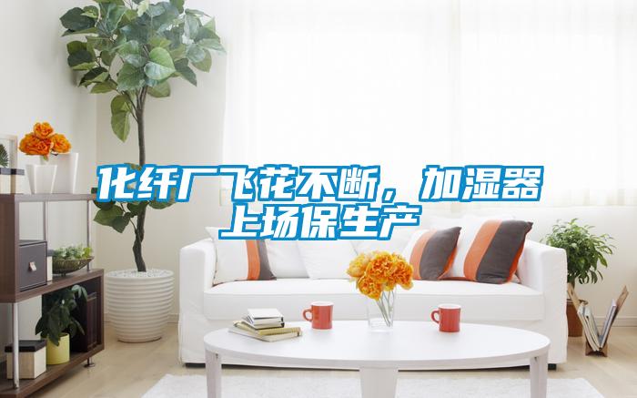 化纖廠飛花不斷,加濕器上場保生產(chǎn)