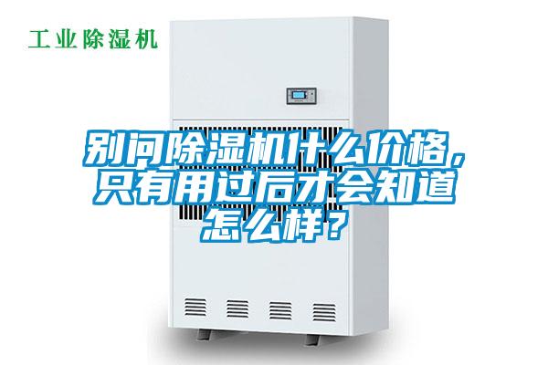 別問除濕機(jī)什么價(jià)格，只有用過后才會(huì)知道怎么樣？