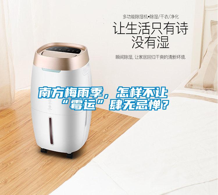 南方梅雨季，怎樣不讓“霉運(yùn)”肆無(wú)忌憚？