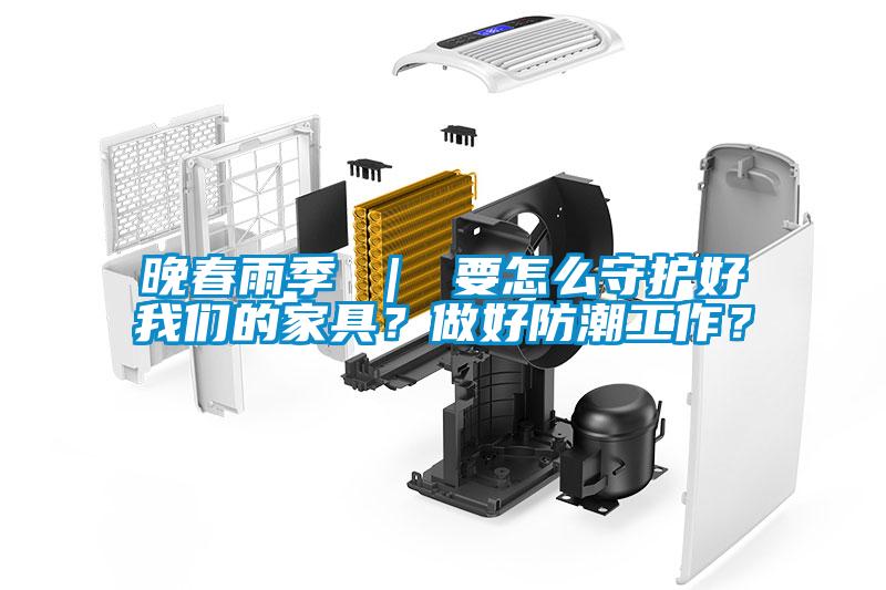 晚春雨季 ｜ 要怎么守護(hù)好我們的家具？做好防潮工作？