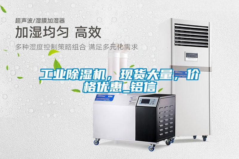 工業(yè)除濕機，現(xiàn)貨大量，價格優(yōu)惠_鋁信