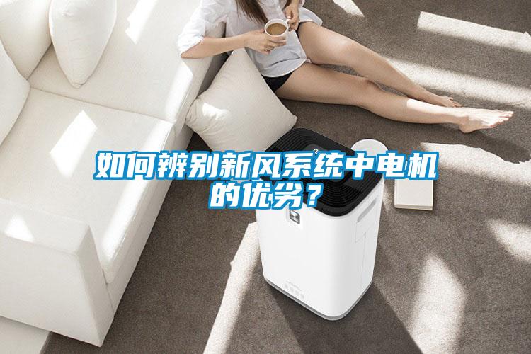 如何辨別新風(fēng)系統(tǒng)中電機(jī)的優(yōu)劣？