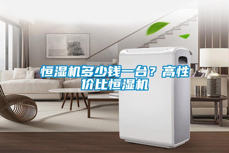 恒濕機(jī)多少錢一臺(tái)?高性價(jià)比恒濕機(jī)