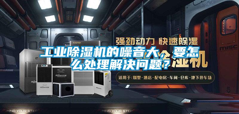工業(yè)除濕機的噪音大，要怎么處理解決問題？