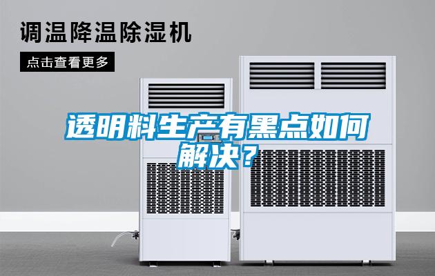 透明料生產(chǎn)有黑點如何解決？