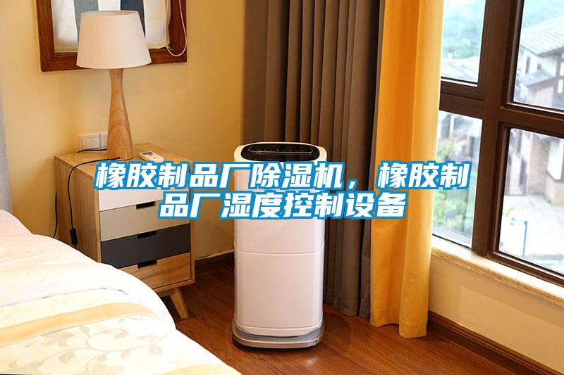 橡膠制品廠除濕機，橡膠制品廠濕度控制設(shè)備