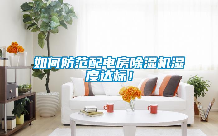 如何防范配電房除濕機濕度達標!