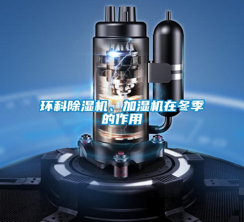 環(huán)科除濕機、加濕機在冬季的作用