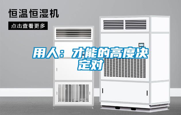 用人:才能的高度決定對