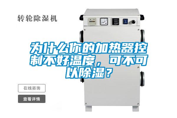 為什么你的加熱器控制不好溫度，可不可以除濕？