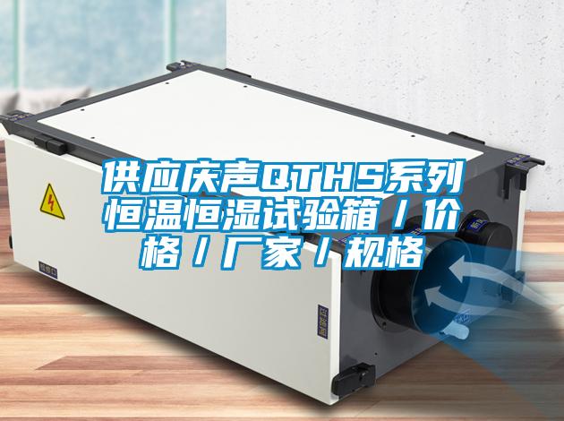 供應慶聲QTHS系列恒溫恒濕試驗箱/價格/廠家/規(guī)格