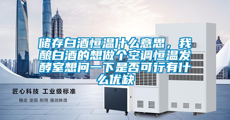 儲(chǔ)存白酒恒溫什么意思,我釀白酒的想做個(gè)空調(diào)恒溫發(fā)酵室想問(wèn)一下是否可行有什么優(yōu)缺