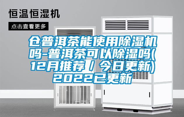 倉普洱茶能使用除濕機嗎-普洱茶可以除濕嗎(12月推薦/今日更新)2022已更新