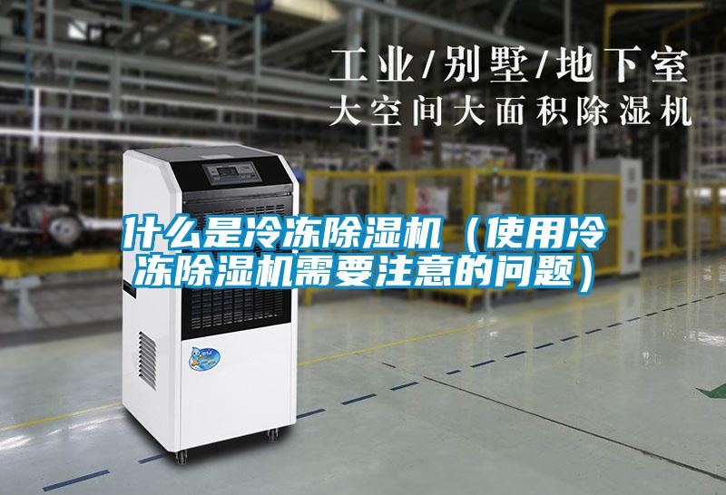 什么是冷凍除濕機(jī)(使用冷凍除濕機(jī)需要注意的問(wèn)題)