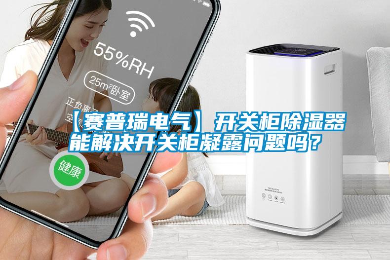 【賽普瑞電氣】開關(guān)柜除濕器能解決開關(guān)柜凝露問題嗎?