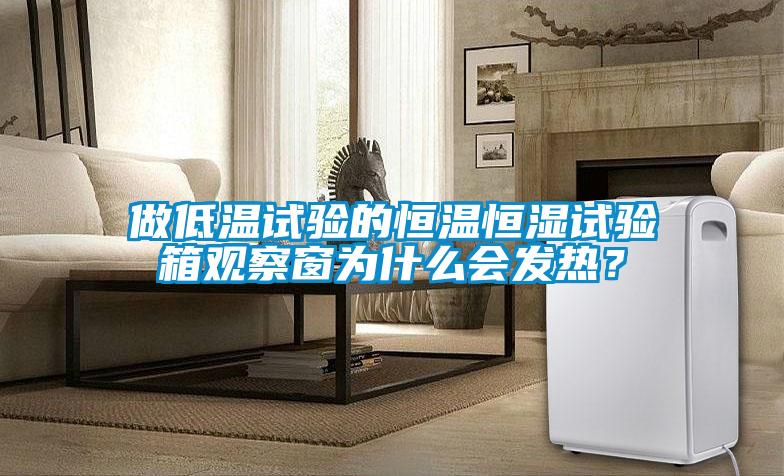 做低溫試驗(yàn)的恒溫恒濕試驗(yàn)箱觀察窗為什么會(huì)發(fā)熱？
