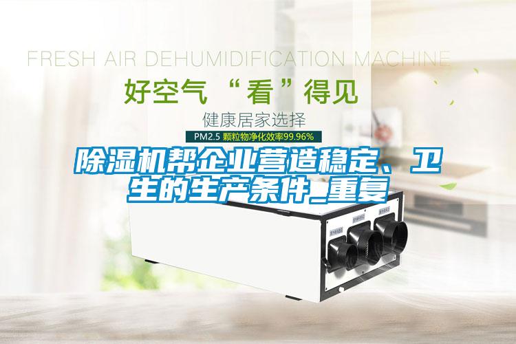 除濕機幫企業(yè)營造穩(wěn)定、衛(wèi)生的生產條件_重復
