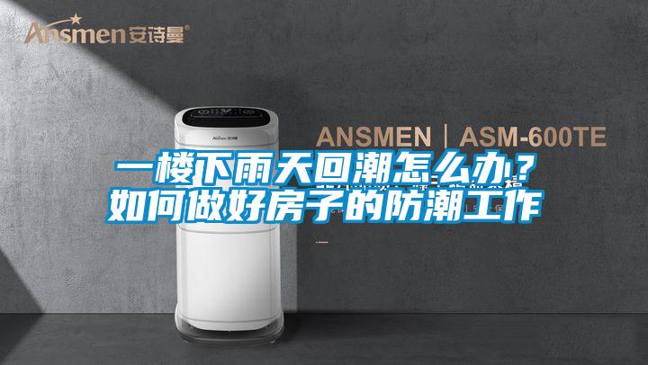 一樓下雨天回潮怎么辦？如何做好房子的防潮工作