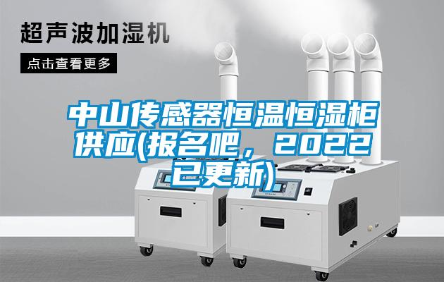 中山傳感器恒溫恒濕柜供應(yīng)(報(bào)名吧，2022已更新)